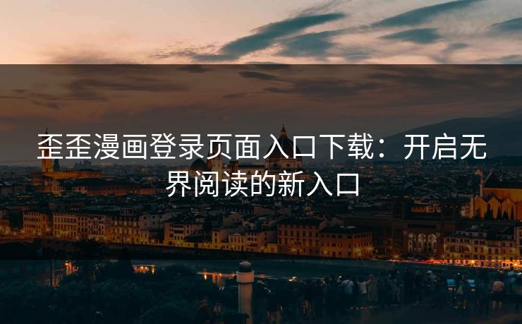 歪歪漫画登录页面入口下载：开启无界阅读的新入口