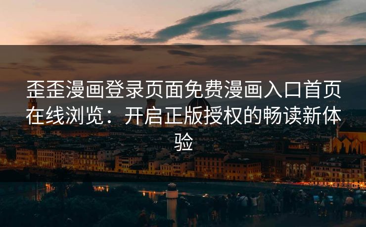 歪歪漫画登录页面免费漫画入口首页在线浏览：开启正版授权的畅读新体验