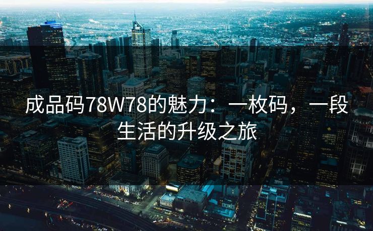 成品码78W78的魅力：一枚码，一段生活的升级之旅