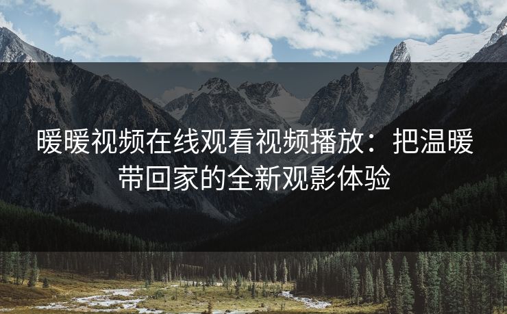 暖暖视频在线观看视频播放：把温暖带回家的全新观影体验