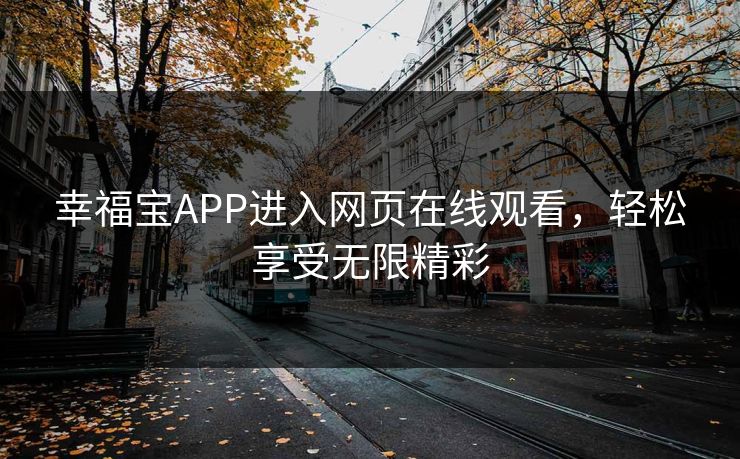 幸福宝APP进入网页在线观看，轻松享受无限精彩