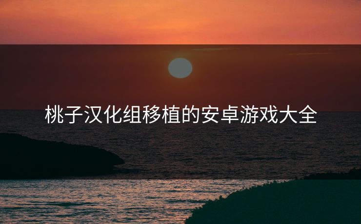 桃子汉化组移植的安卓游戏大全