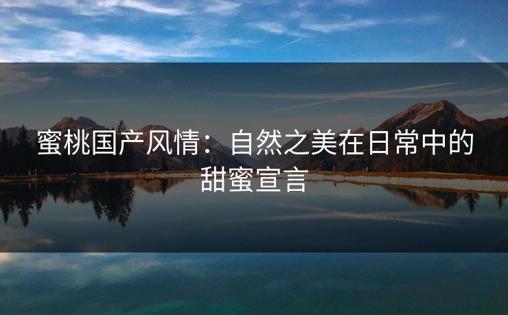 蜜桃国产风情：自然之美在日常中的甜蜜宣言