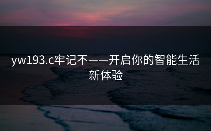 yw193.c牢记不——开启你的智能生活新体验
