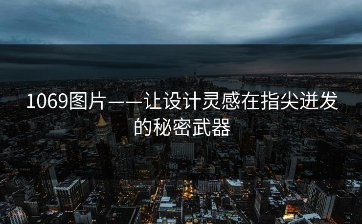 1069图片——让设计灵感在指尖迸发的秘密武器