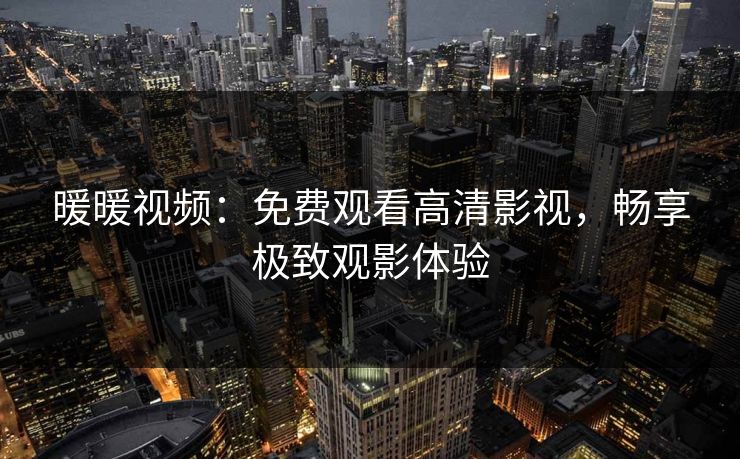 暖暖视频：免费观看高清影视，畅享极致观影体验