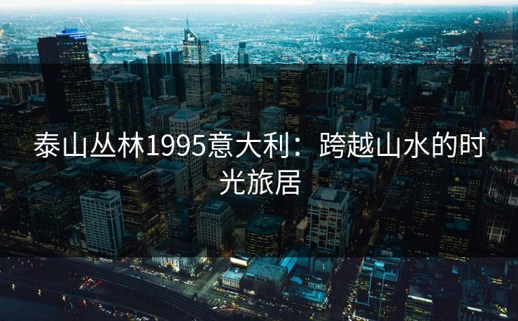泰山丛林1995意大利：跨越山水的时光旅居