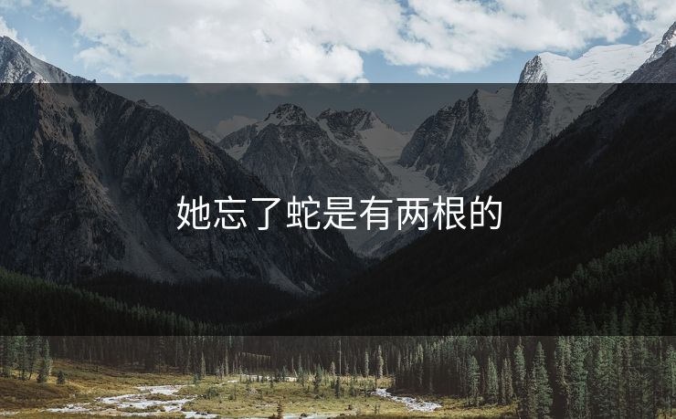 她忘了蛇是有两根的
