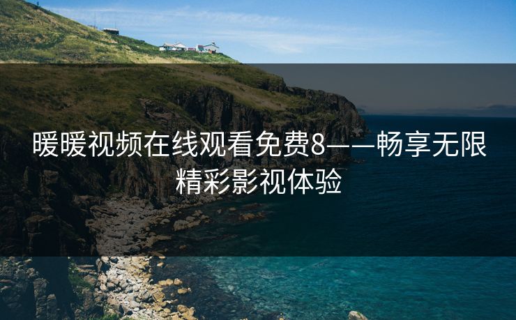 暖暖视频在线观看免费8——畅享无限精彩影视体验