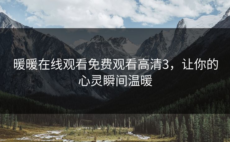 暖暖在线观看免费观看高清3，让你的心灵瞬间温暖