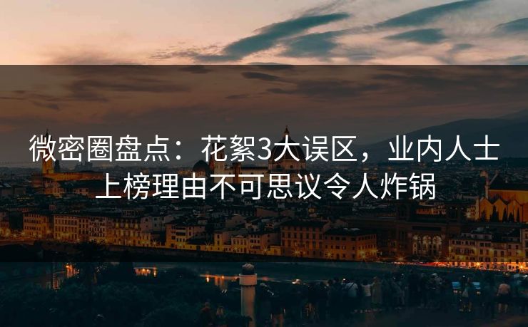微密圈盘点：花絮3大误区，业内人士上榜理由不可思议令人炸锅