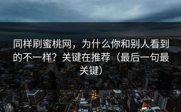 同样刷蜜桃网，为什么你和别人看到的不一样？关键在推荐（最后一句最关键）
